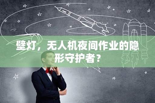 壁灯，无人机夜间作业的隐形守护者？