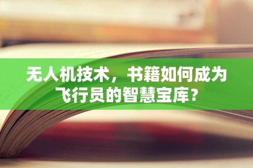 无人机技术，书籍如何成为飞行员的智慧宝库？