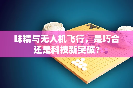 味精与无人机飞行，是巧合还是科技新突破？