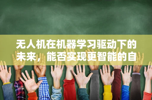 无人机在机器学习驱动下的未来，能否实现更智能的自主飞行？
