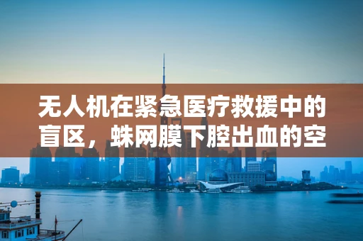 无人机在紧急医疗救援中的盲区，蛛网膜下腔出血的空中监测挑战