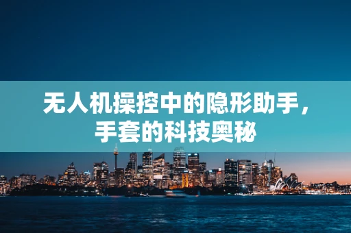 无人机操控中的隐形助手，手套的科技奥秘