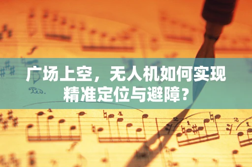 广场上空，无人机如何实现精准定位与避障？