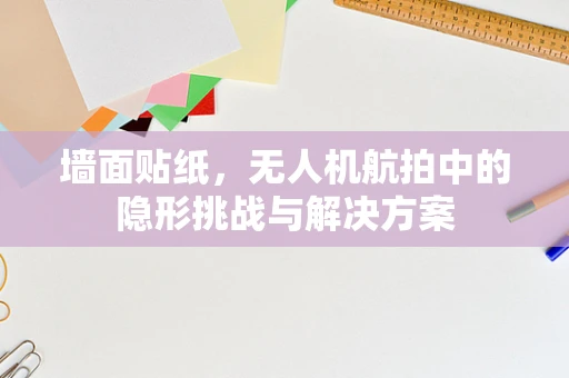 墙面贴纸，无人机航拍中的隐形挑战与解决方案