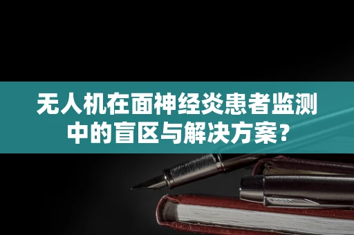 无人机在面神经炎患者监测中的盲区与解决方案？
