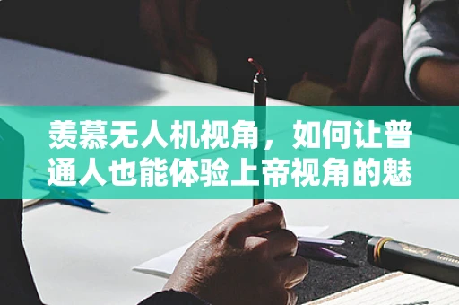羡慕无人机视角，如何让普通人也能体验上帝视角的魅力？