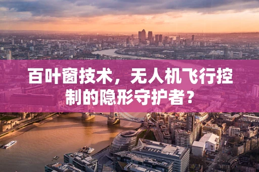 百叶窗技术，无人机飞行控制的隐形守护者？