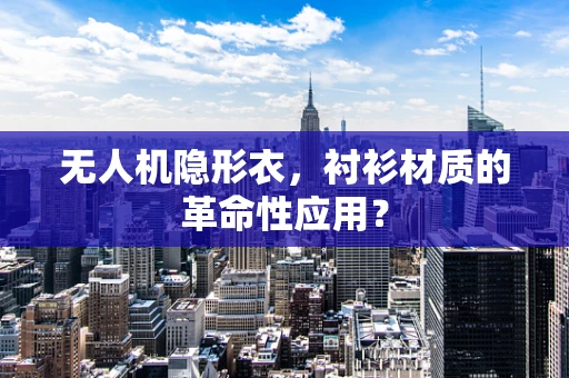 无人机隐形衣，衬衫材质的革命性应用？