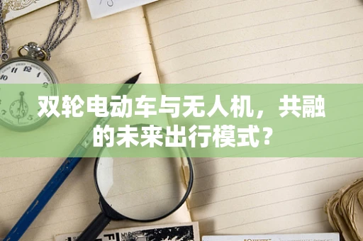 双轮电动车与无人机，共融的未来出行模式？