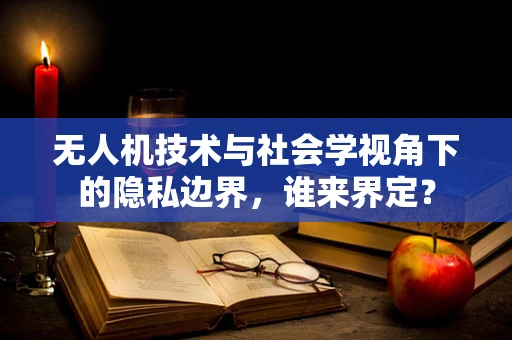 无人机技术与社会学视角下的隐私边界，谁来界定？