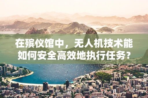 在殡仪馆中，无人机技术能如何安全高效地执行任务？