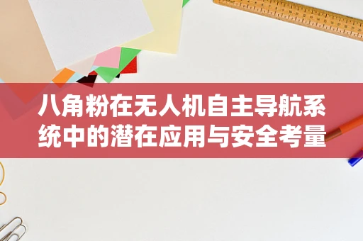 八角粉在无人机自主导航系统中的潜在应用与安全考量