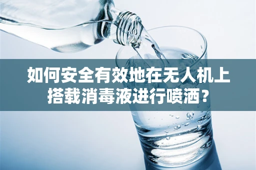 如何安全有效地在无人机上搭载消毒液进行喷洒？