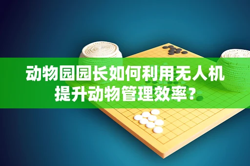 动物园园长如何利用无人机提升动物管理效率？