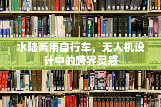 水陆两用自行车，无人机设计中的跨界灵感