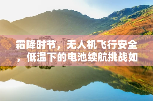 霜降时节，无人机飞行安全，低温下的电池续航挑战如何破解？