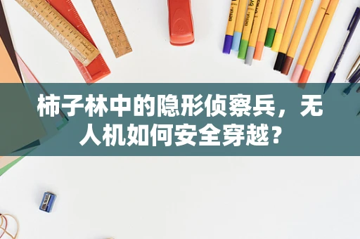 柿子林中的隐形侦察兵，无人机如何安全穿越？