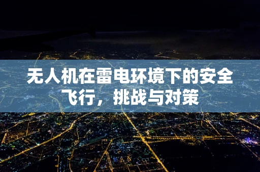 无人机在雷电环境下的安全飞行，挑战与对策