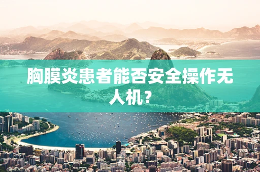 胸膜炎患者能否安全操作无人机？