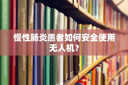 慢性肠炎患者如何安全使用无人机？