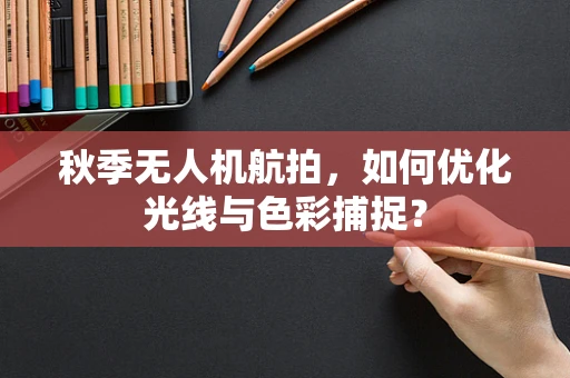 秋季无人机航拍，如何优化光线与色彩捕捉？
