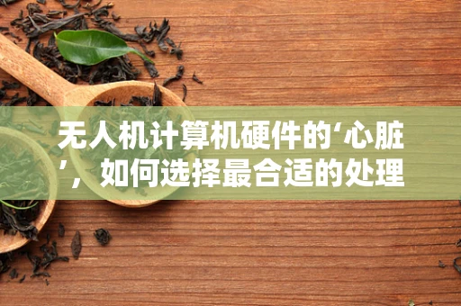 无人机计算机硬件的‘心脏’，如何选择最合适的处理器？