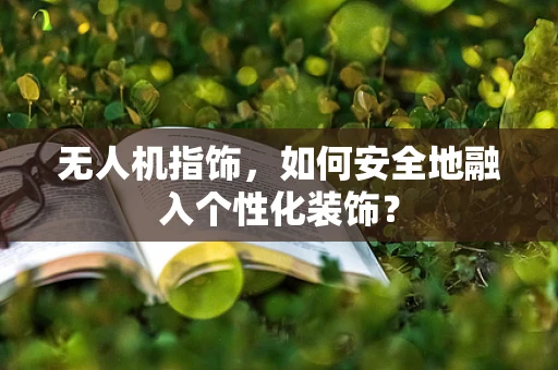 无人机指饰，如何安全地融入个性化装饰？