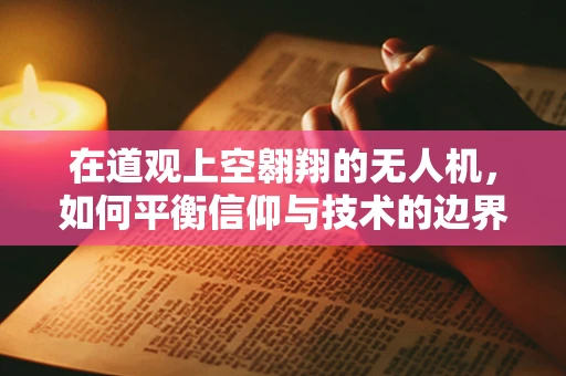 在道观上空翱翔的无人机，如何平衡信仰与技术的边界？