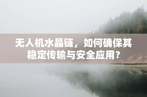 无人机水晶链，如何确保其稳定传输与安全应用？