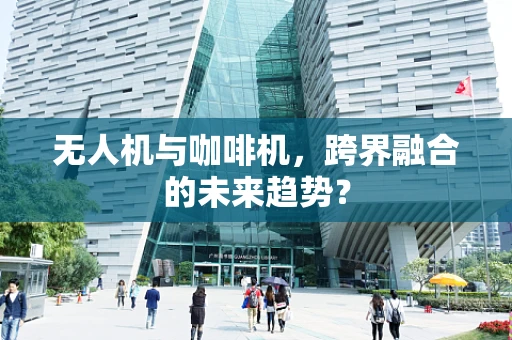 无人机与咖啡机，跨界融合的未来趋势？
