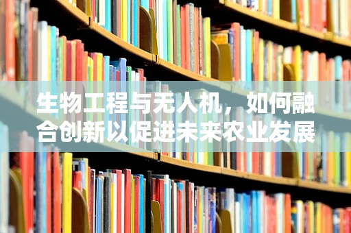 生物工程与无人机，如何融合创新以促进未来农业发展？