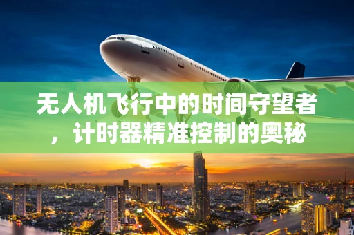 无人机飞行中的时间守望者，计时器精准控制的奥秘
