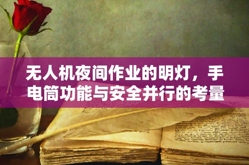 无人机夜间作业的明灯，手电筒功能与安全并行的考量