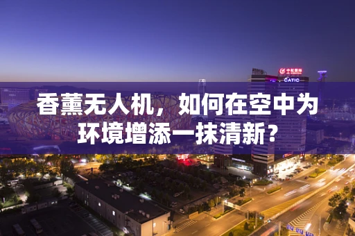 香薰无人机，如何在空中为环境增添一抹清新？