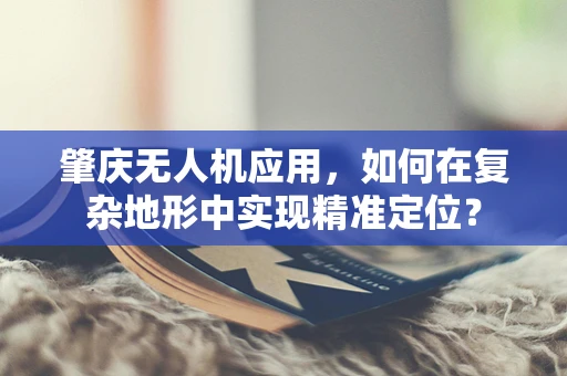 肇庆无人机应用，如何在复杂地形中实现精准定位？