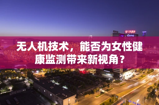 无人机技术，能否为女性健康监测带来新视角？