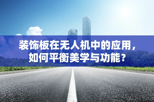 装饰板在无人机中的应用，如何平衡美学与功能？