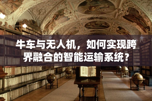 牛车与无人机，如何实现跨界融合的智能运输系统？