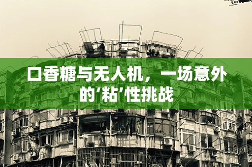 口香糖与无人机，一场意外的‘粘’性挑战
