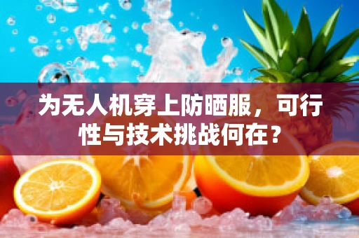 为无人机穿上防晒服，可行性与技术挑战何在？