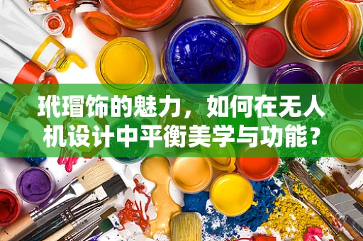玳瑁饰的魅力，如何在无人机设计中平衡美学与功能？