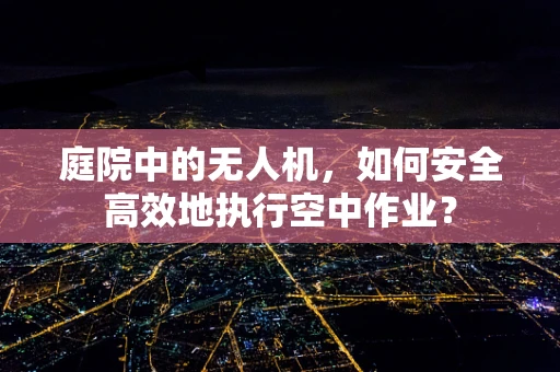 庭院中的无人机，如何安全高效地执行空中作业？