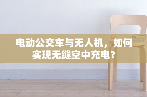 电动公交车与无人机，如何实现无缝空中充电？