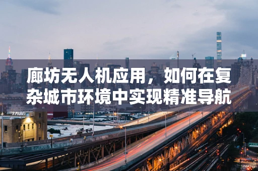 廊坊无人机应用，如何在复杂城市环境中实现精准导航？