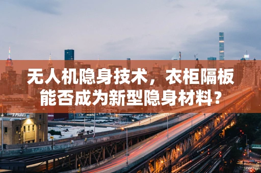 无人机隐身技术，衣柜隔板能否成为新型隐身材料？