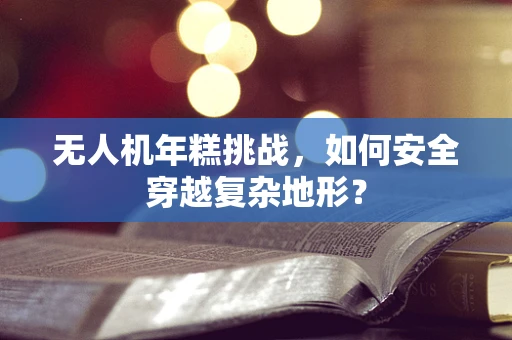 无人机年糕挑战，如何安全穿越复杂地形？