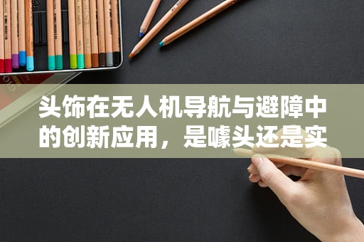 头饰在无人机导航与避障中的创新应用，是噱头还是实用之举？