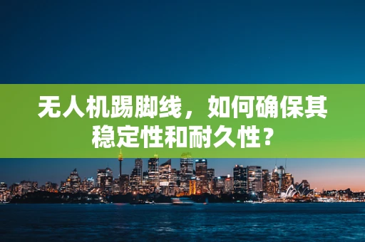 无人机踢脚线，如何确保其稳定性和耐久性？
