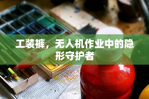 工装裤，无人机作业中的隐形守护者