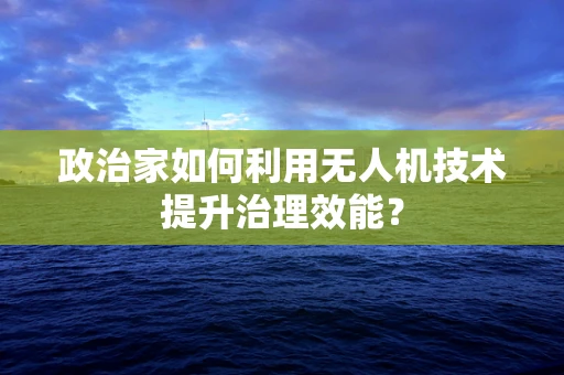 政治家如何利用无人机技术提升治理效能？